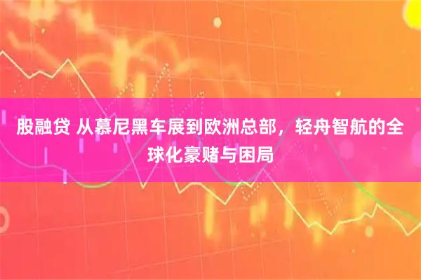 股融贷 从慕尼黑车展到欧洲总部，轻舟智航的全球化豪赌与困局