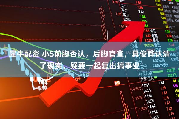 犀牛配资 小S前脚否认，后脚官宣，具俊晔认清了现实，疑要一起复出搞事业