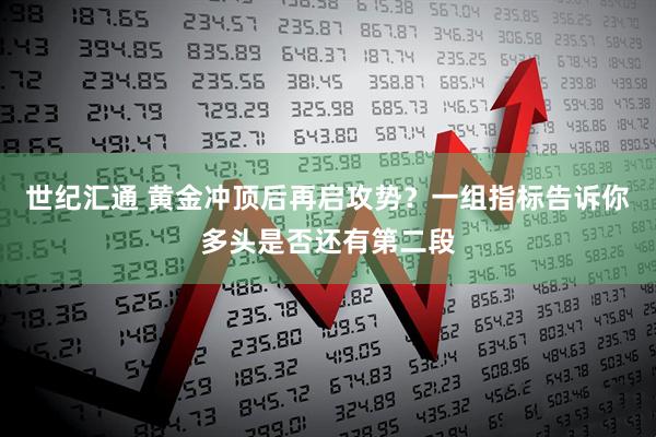 世纪汇通 黄金冲顶后再启攻势？一组指标告诉你多头是否还有第二段
