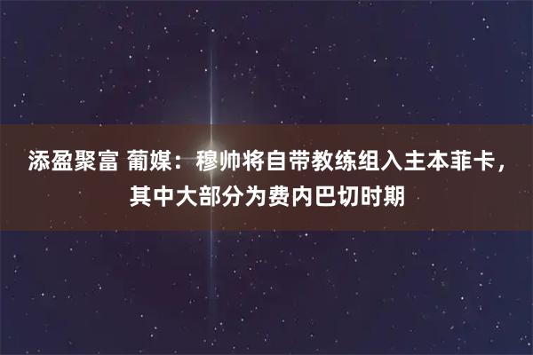 添盈聚富 葡媒：穆帅将自带教练组入主本菲卡，其中大部分为费内巴切时期