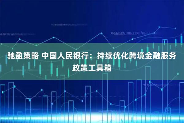 驰盈策略 中国人民银行：持续优化跨境金融服务政策工具箱