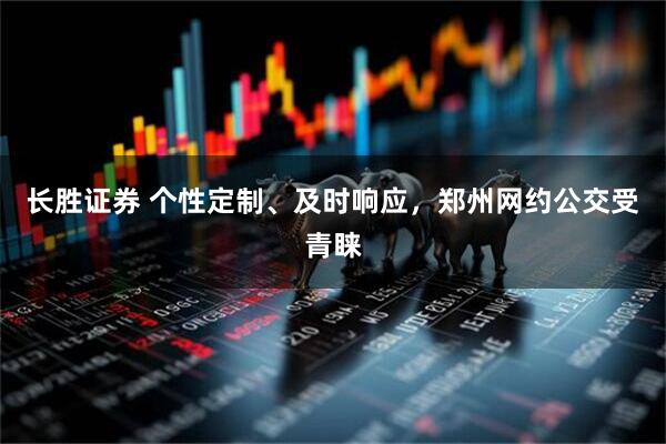 长胜证券 个性定制、及时响应，郑州网约公交受青睐