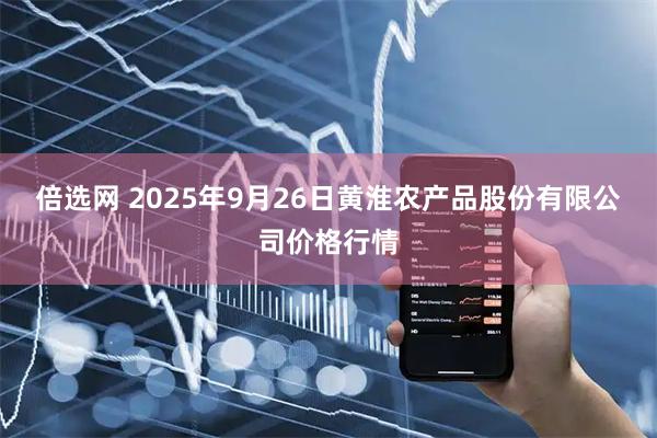 倍选网 2025年9月26日黄淮农产品股份有限公司价格行情