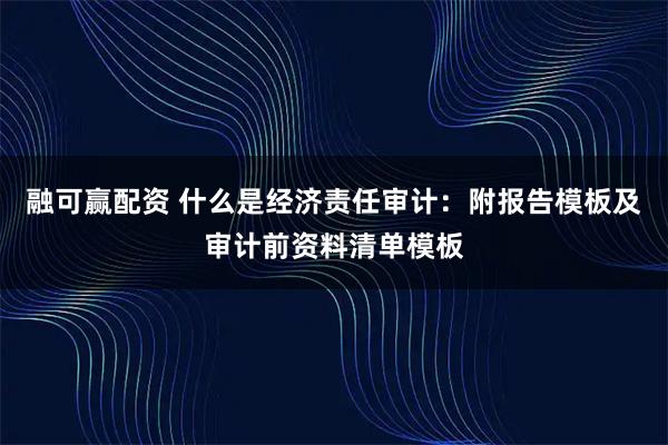 融可赢配资 什么是经济责任审计：附报告模板及审计前资料清单模板