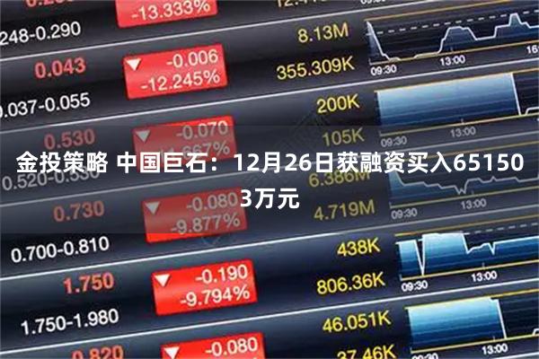 金投策略 中国巨石：12月26日获融资买入651503万元