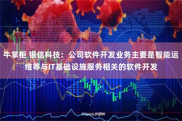 牛掌柜 银信科技：公司软件开发业务主要是智能运维等与IT基础设施服务相关的软件开发